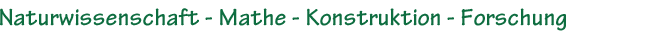 Naturwissenschaft - Mathe - Konstruktion - Forschung